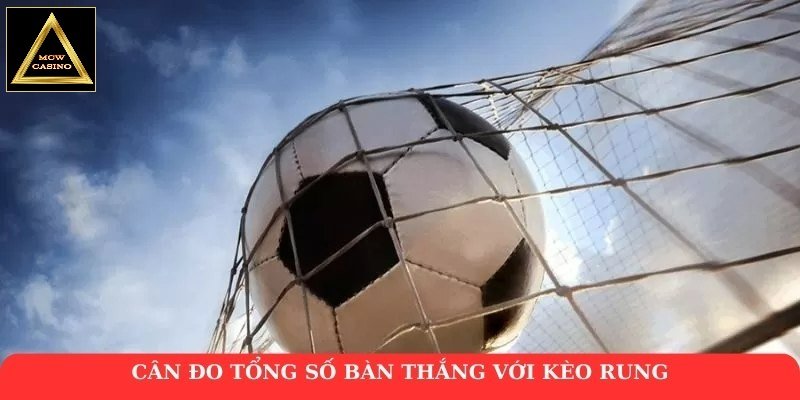 Cân đo tổng số bàn thắng với kèo rung