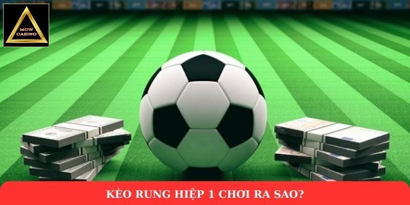 Kèo rung hiệp 1 chơi ra sao?