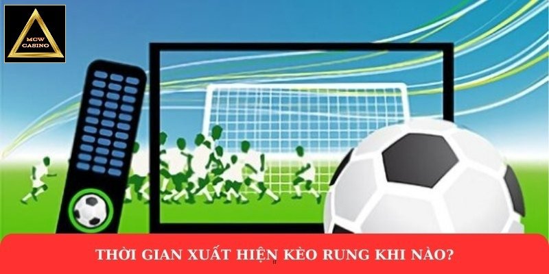 Thời gian xuất hiện kèo rung khi nào?