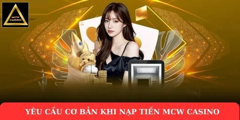 Yêu cầu cơ bản khi nạp tiền Mcw Casino